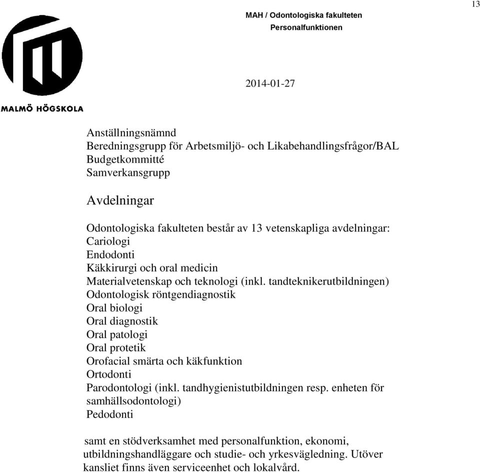 tandteknikerutbildningen) Odontologisk röntgendiagnostik Oral biologi Oral diagnostik Oral patologi Oral protetik Orofacial smärta och käkfunktion Ortodonti Parodontologi
