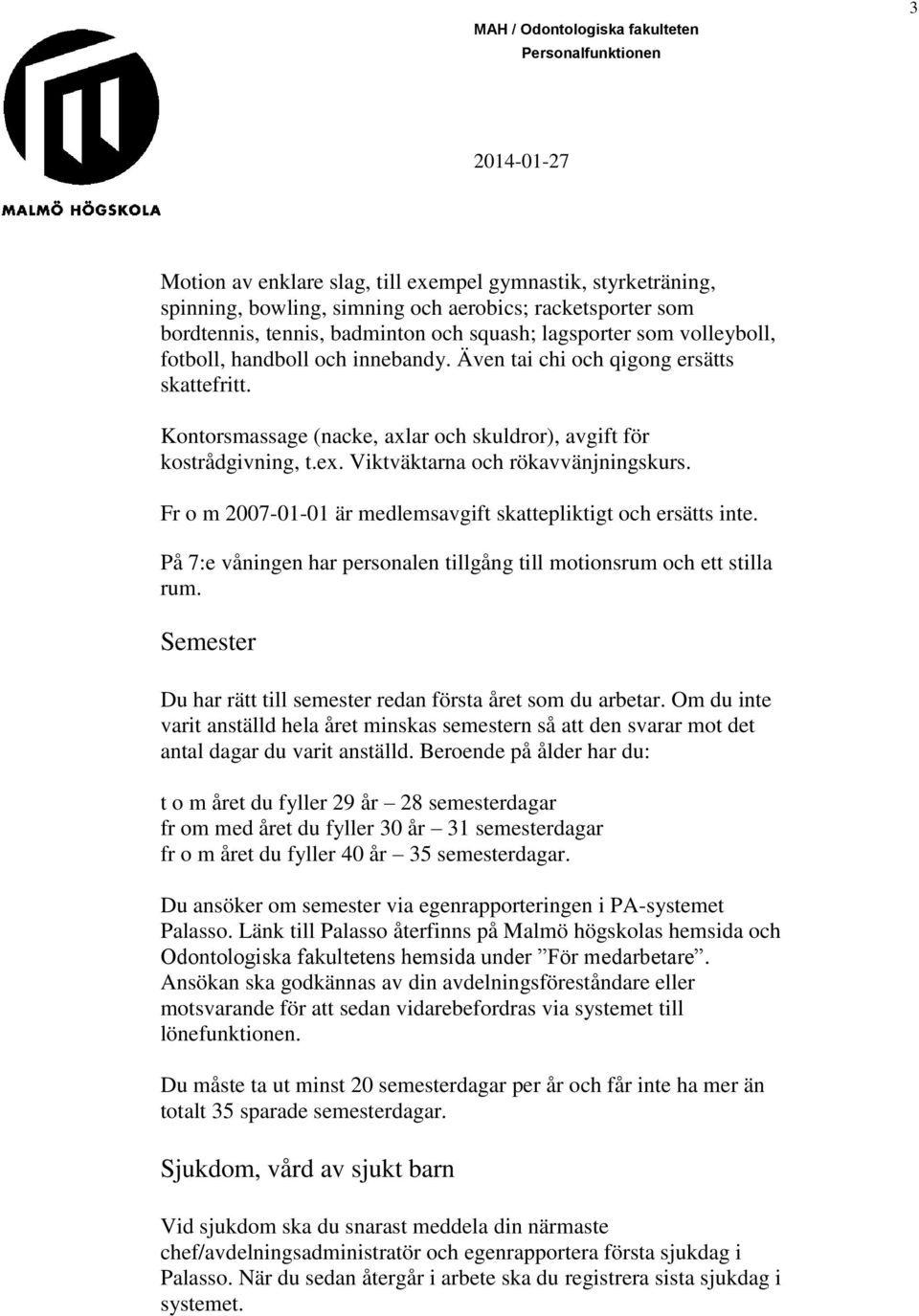 Fr o m 2007-01-01 är medlemsavgift skattepliktigt och ersätts inte. På 7:e våningen har personalen tillgång till motionsrum och ett stilla rum.