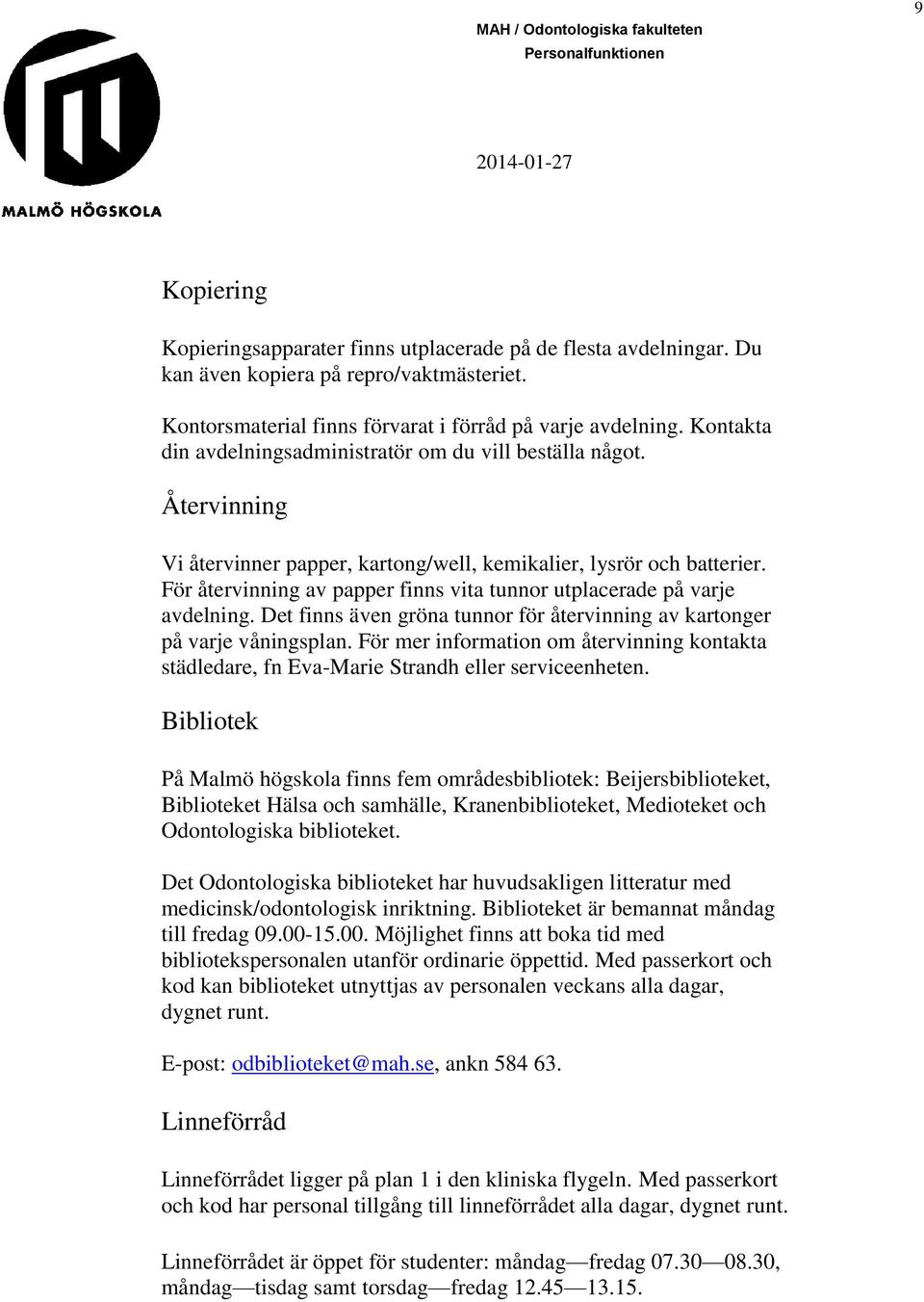 För återvinning av papper finns vita tunnor utplacerade på varje avdelning. Det finns även gröna tunnor för återvinning av kartonger på varje våningsplan.