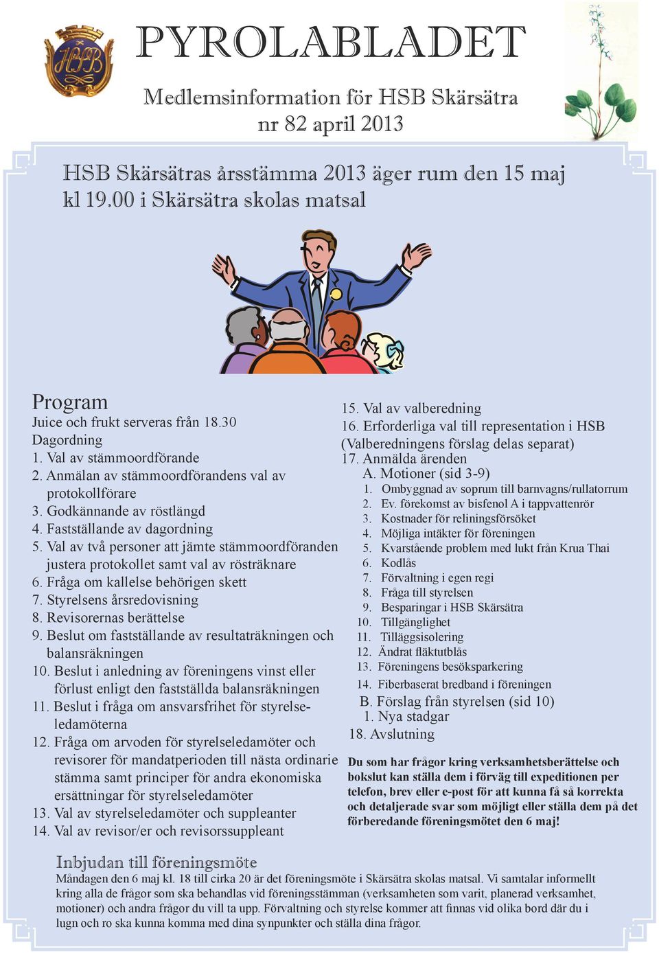 Val av två personer att jämte stämmoordföranden justera protokollet samt val av rösträknare 6. Fråga om kallelse behörigen skett 7. Styrelsens årsredovisning 8. Revisorernas berättelse 9.