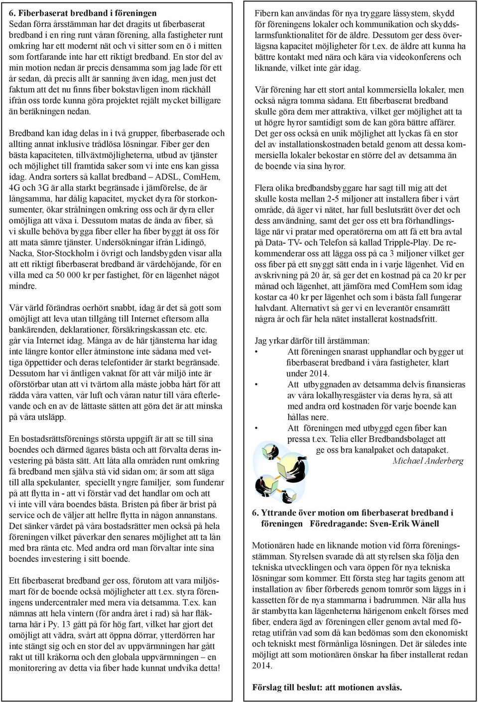 En stor del av min motion nedan är precis densamma som jag lade för ett år sedan, då precis allt är sanning även idag, men just det faktum att det nu finns fiber bokstavligen inom räckhåll ifrån oss