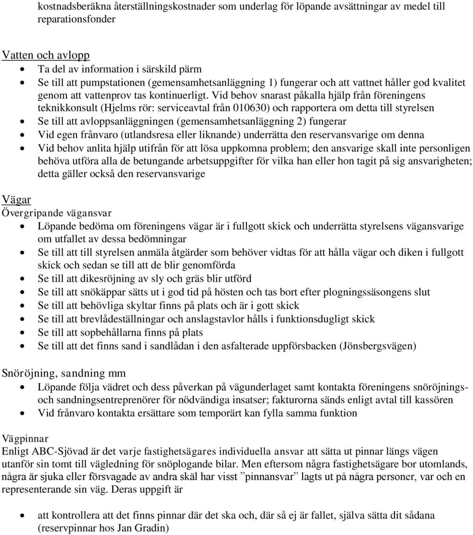 Vid behov snarast påkalla hjälp från föreningens teknikkonsult (Hjelms rör: serviceavtal från 010630) och rapportera om detta till styrelsen Se till att avloppsanläggningen (gemensamhetsanläggning 2)