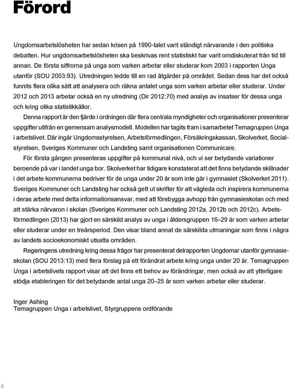 De första siffrorna på unga som varken arbetar eller studerar kom 2003 i rapporten Unga utanför (SOU 2003:93). Utredningen ledde till en rad åtgärder på området.