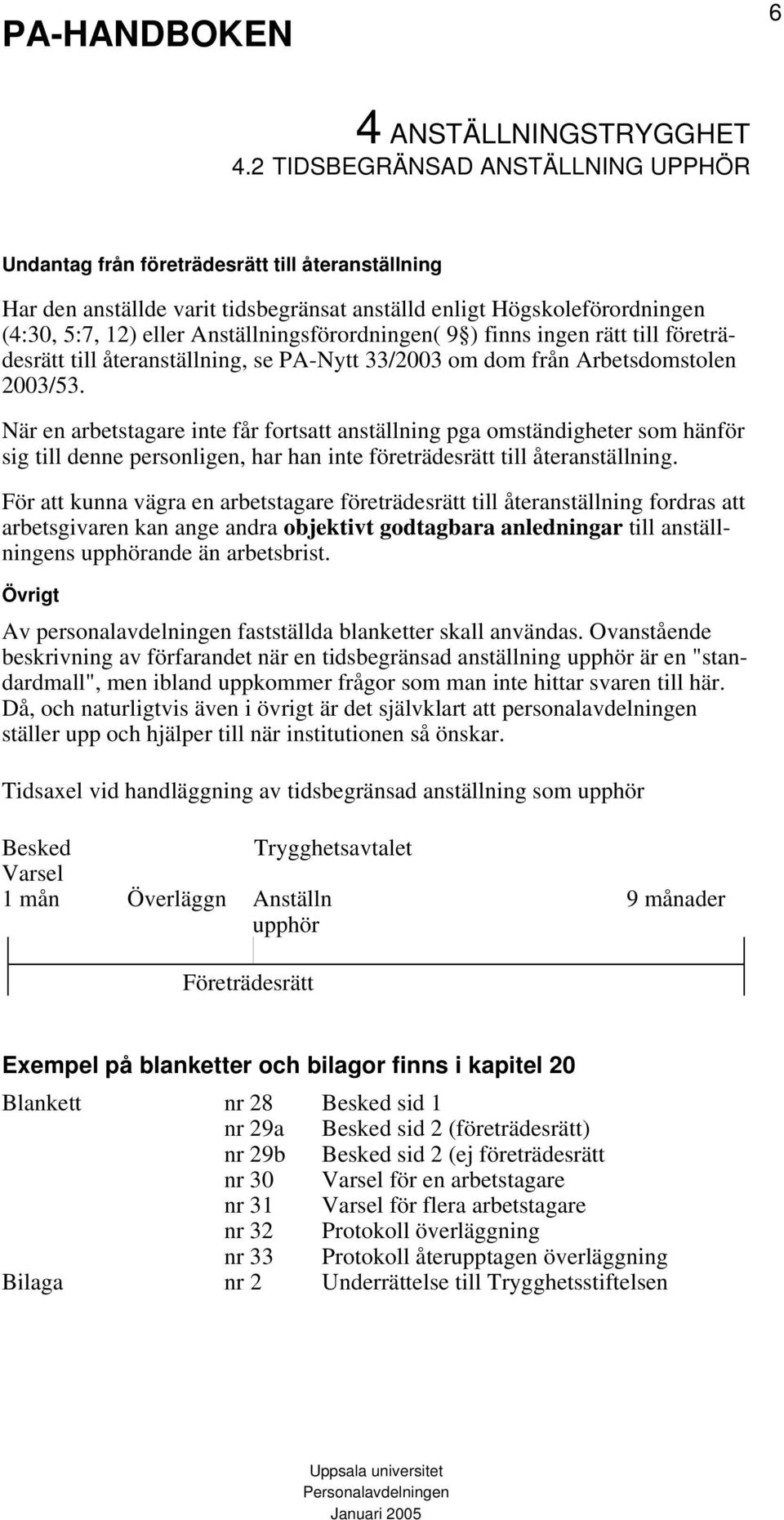 När en arbetstagare inte får fortsatt anställning pga omständigheter som hänför sig till denne personligen, har han inte företrädesrätt till återanställning.