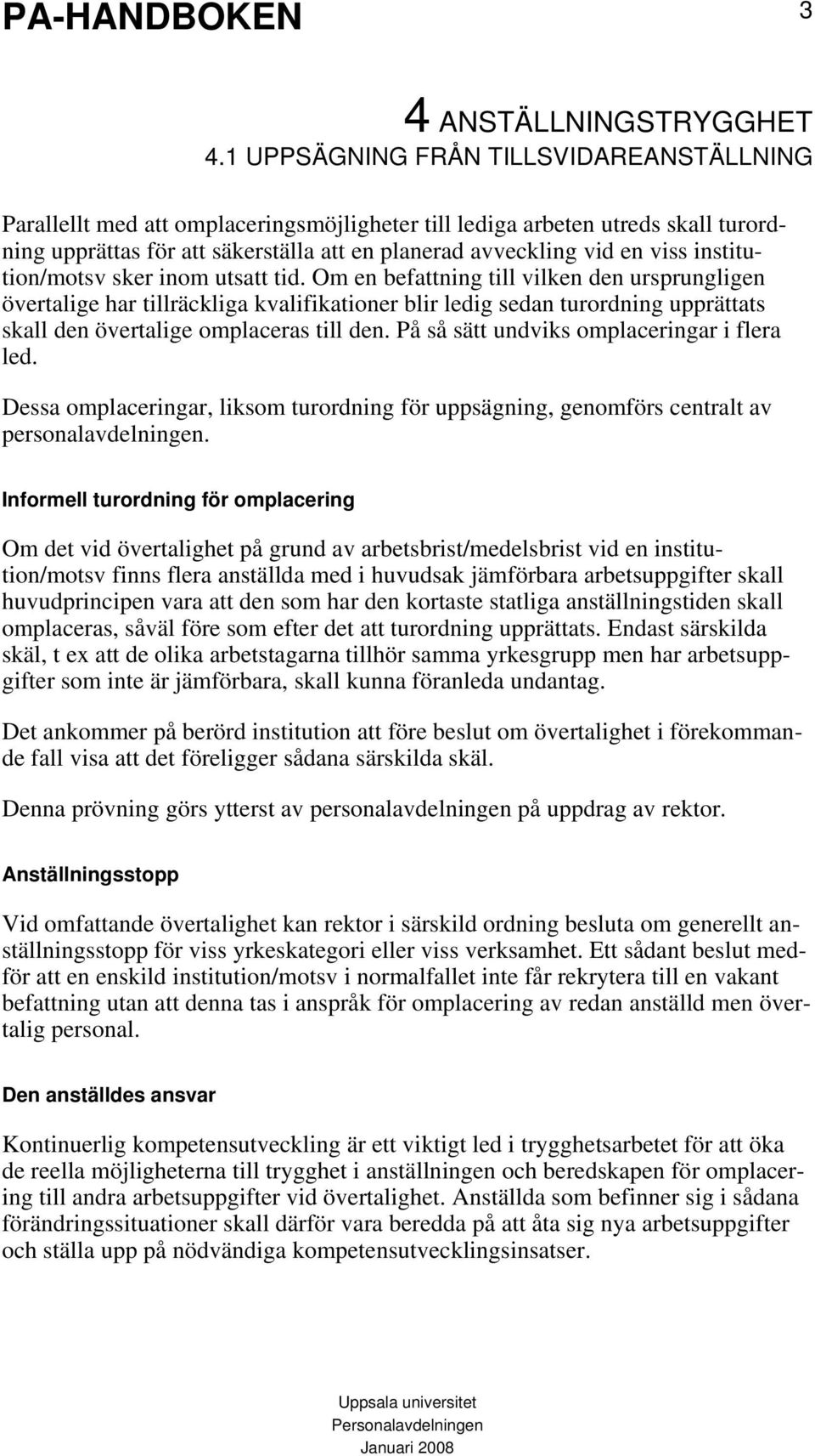 På så sätt undviks omplaceringar i flera led. Dessa omplaceringar, liksom turordning för uppsägning, genomförs centralt av personalavdelningen.