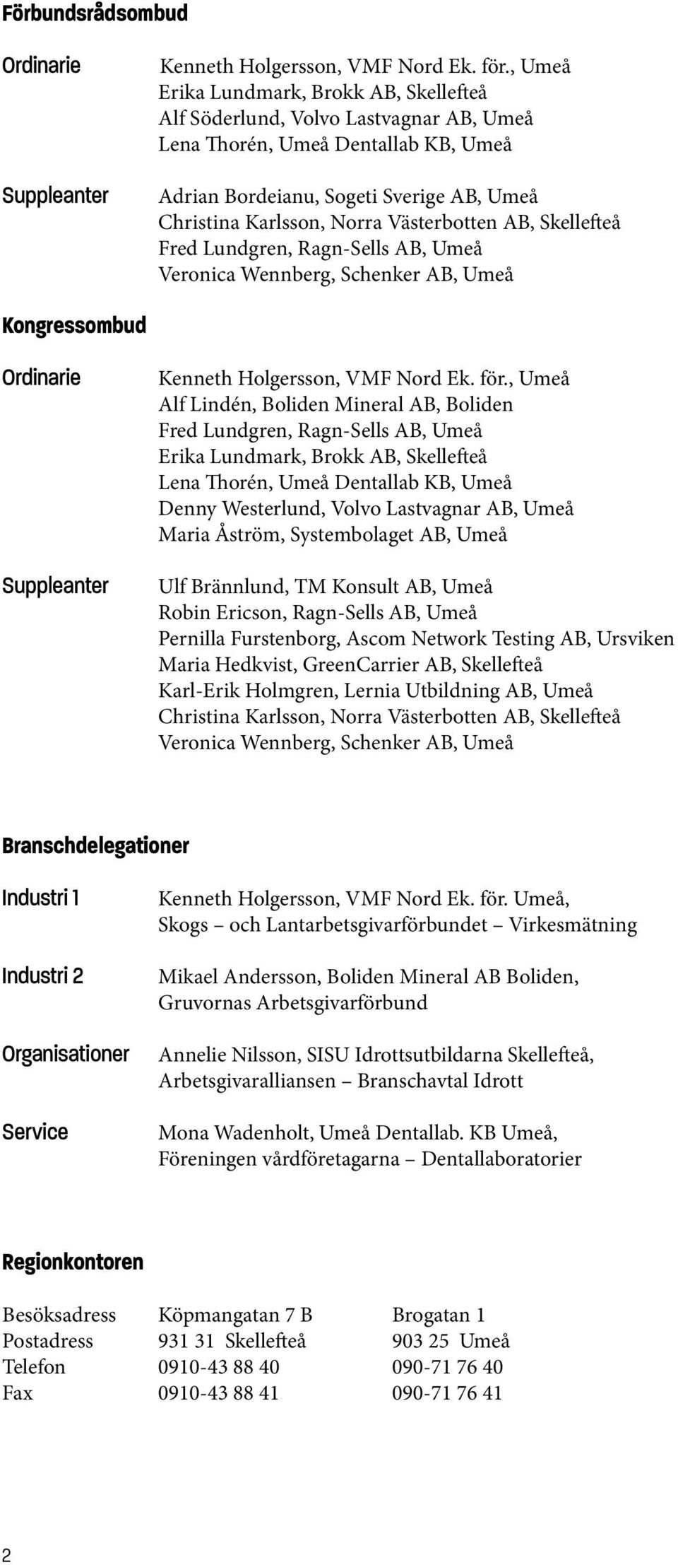 Västerbotten AB, Skellefteå Fred Lundgren, Ragn-Sells AB, Umeå Veronica Wennberg, Schenker AB, Umeå Kenneth Holgersson, VMF Nord Ek. för.