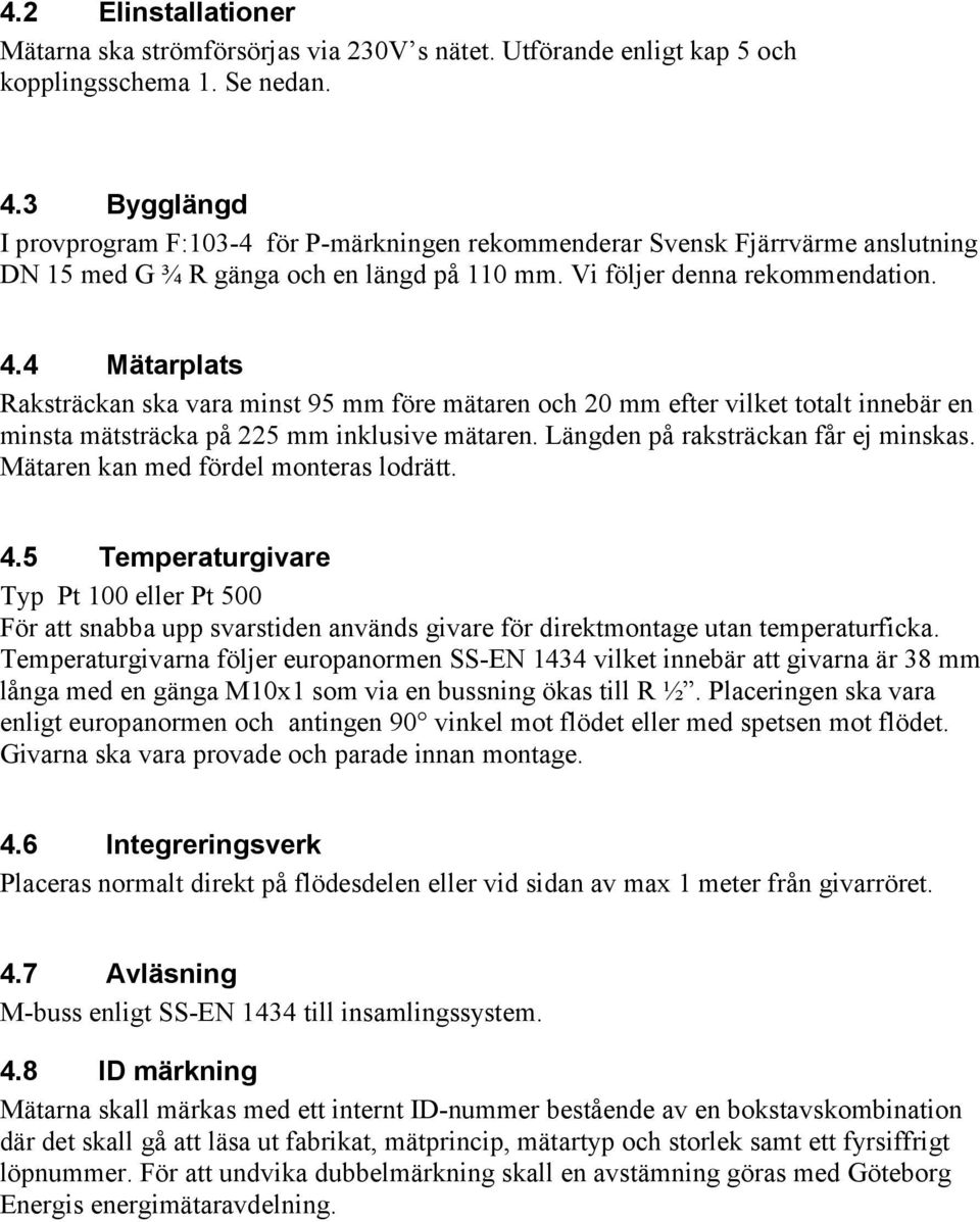 4 Mätarplats Raksträckan ska vara minst 95 mm före mätaren och 20 mm efter vilket totalt innebär en minsta mätsträcka på 225 mm inklusive mätaren. Längden på raksträckan får ej minskas.