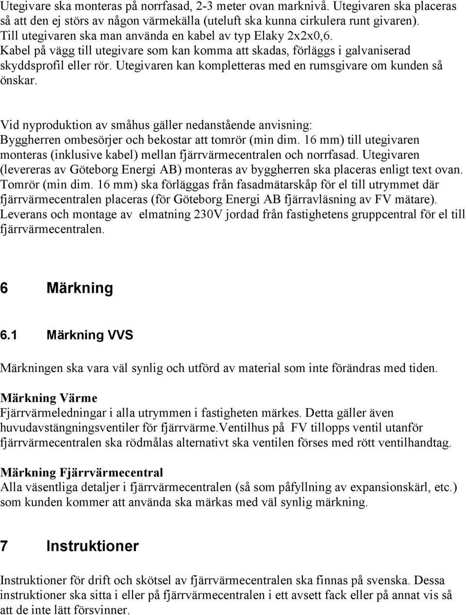 Utegivaren kan kompletteras med en rumsgivare om kunden så önskar. Vid nyproduktion av småhus gäller nedanstående anvisning: Byggherren ombesörjer och bekostar att tomrör (min dim.