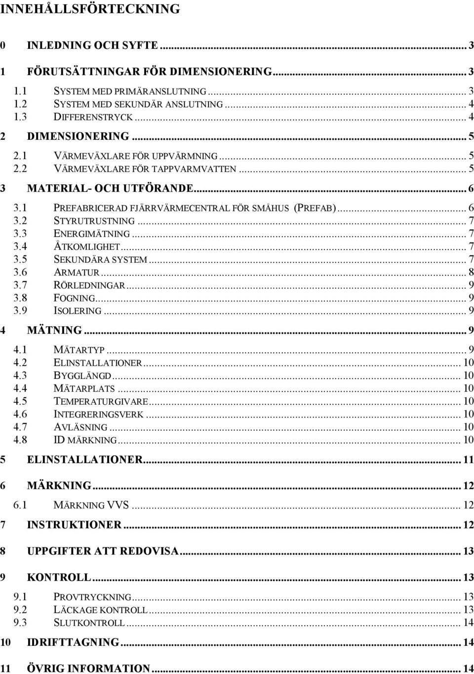 .. 7 3.3 ENERGIMÄTNING... 7 3.4 ÅTKOMLIGHET... 7 3.5 SEKUNDÄRA SYSTEM... 7 3.6 ARMATUR... 8 3.7 RÖRLEDNINGAR... 9 3.8 FOGNING... 9 3.9 ISOLERING... 9 4 MÄTNING... 9 4.1 MÄTARTYP...9 4.2 ELINSTALLATIONER.