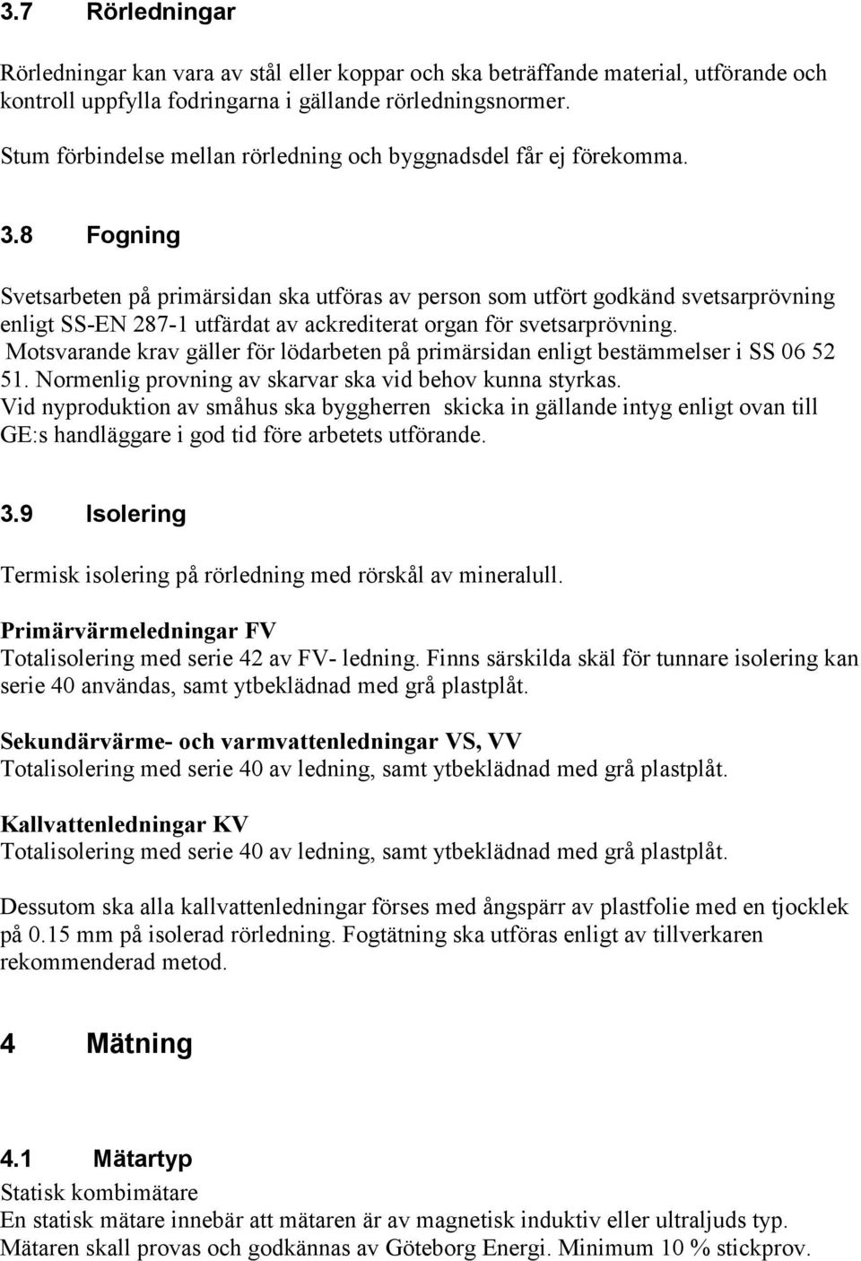 8 Fogning Svetsarbeten på primärsidan ska utföras av person som utfört godkänd svetsarprövning enligt SS-EN 287-1 utfärdat av ackrediterat organ för svetsarprövning.