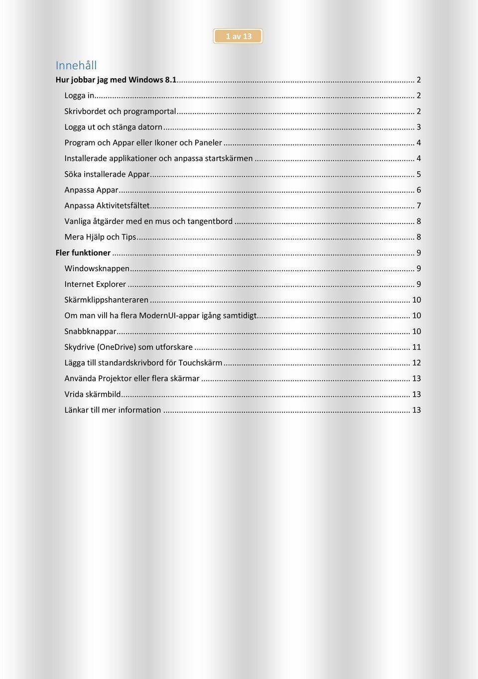 .. 8 Mera Hjälp och Tips... 8 Fler funktioner... 9 Windowsknappen... 9 Internet Explorer... 9 Skärmklippshanteraren... 10 Om man vill ha flera ModernUI-appar igång samtidigt.