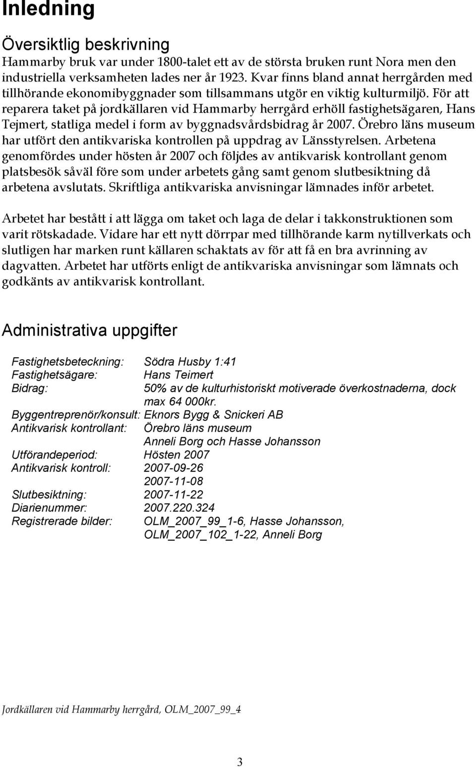 För att reparera taket på jordkällaren vid Hammarby herrgård erhöll fastighetsägaren, Hans Tejmert, statliga medel i form av byggnadsvårdsbidrag år 2007.