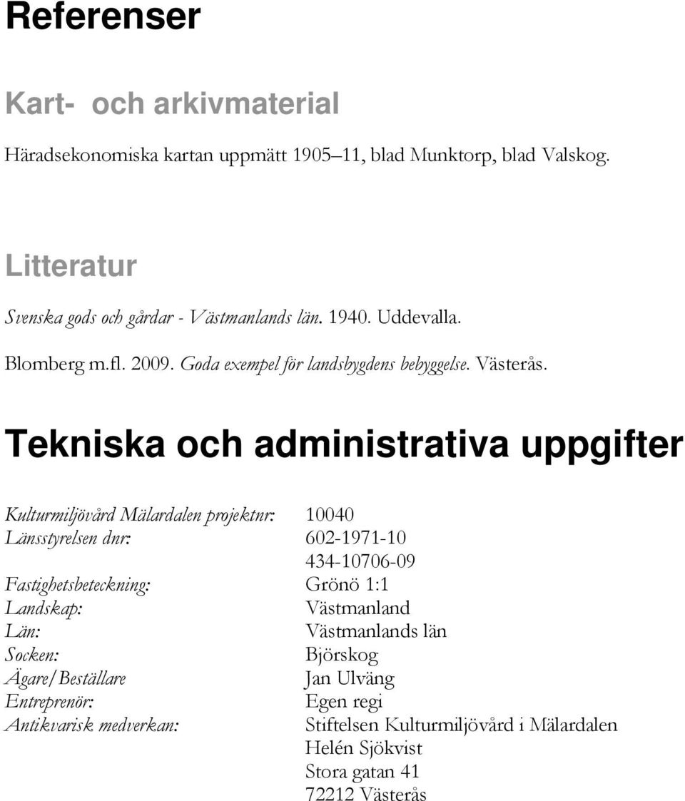 Tekniska och administrativa uppgifter Kulturmiljövård Mälardalen projektnr: 10040 Länsstyrelsen dnr: 602-1971-10 434-10706-09 Fastighetsbeteckning: Grönö