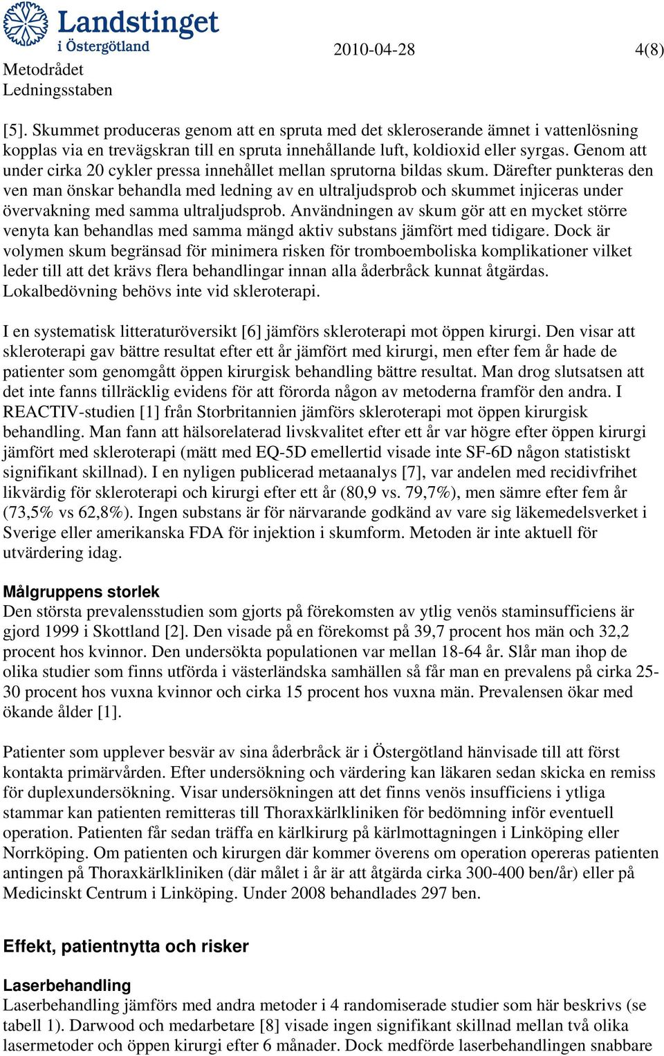 Därefter punkteras den ven man önskar behandla med ledning av en ultraljudsprob och skummet injiceras under övervakning med samma ultraljudsprob.