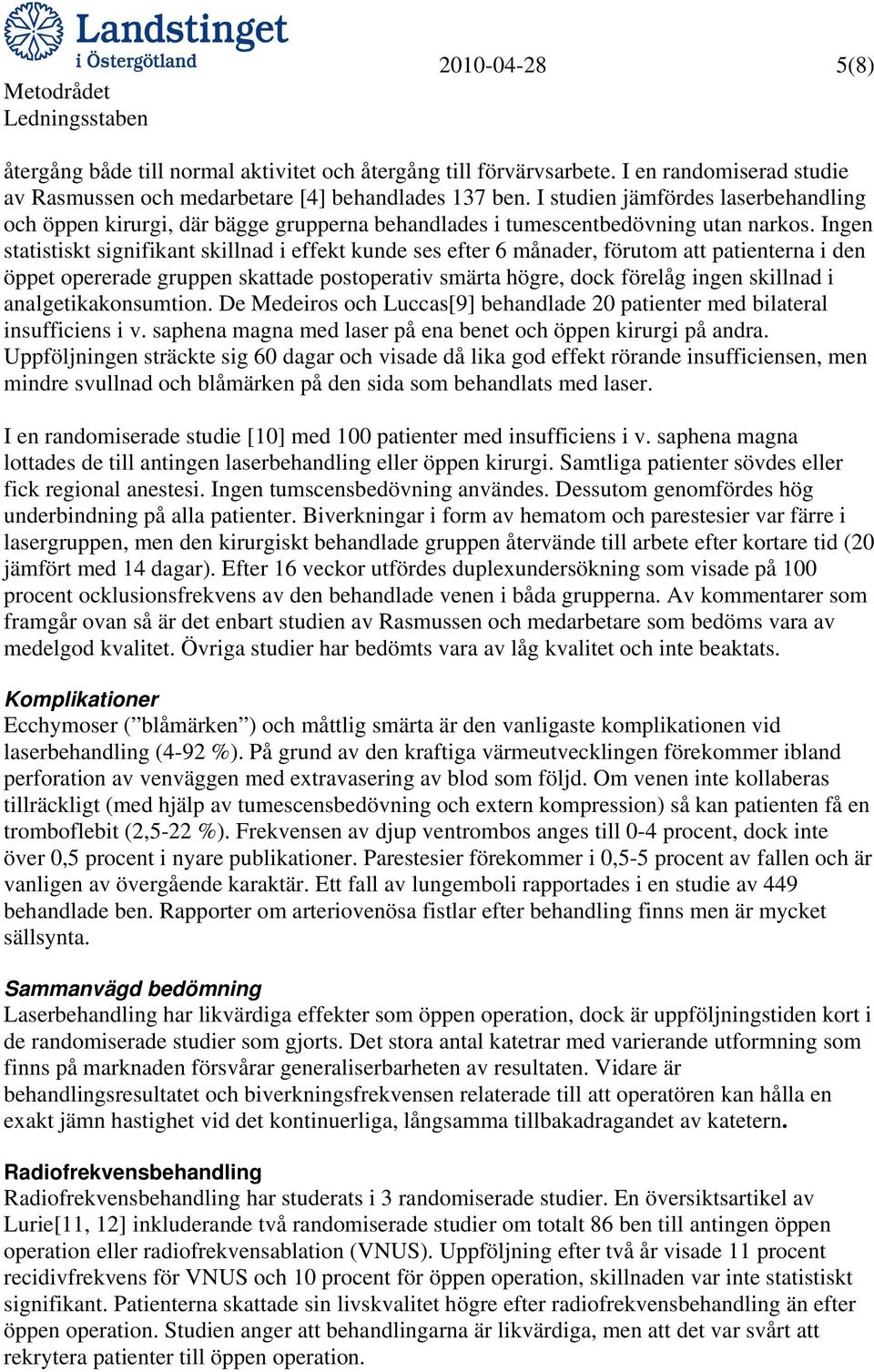 Ingen statistiskt signifikant skillnad i effekt kunde ses efter 6 månader, förutom att patienterna i den öppet opererade gruppen skattade postoperativ smärta högre, dock förelåg ingen skillnad i