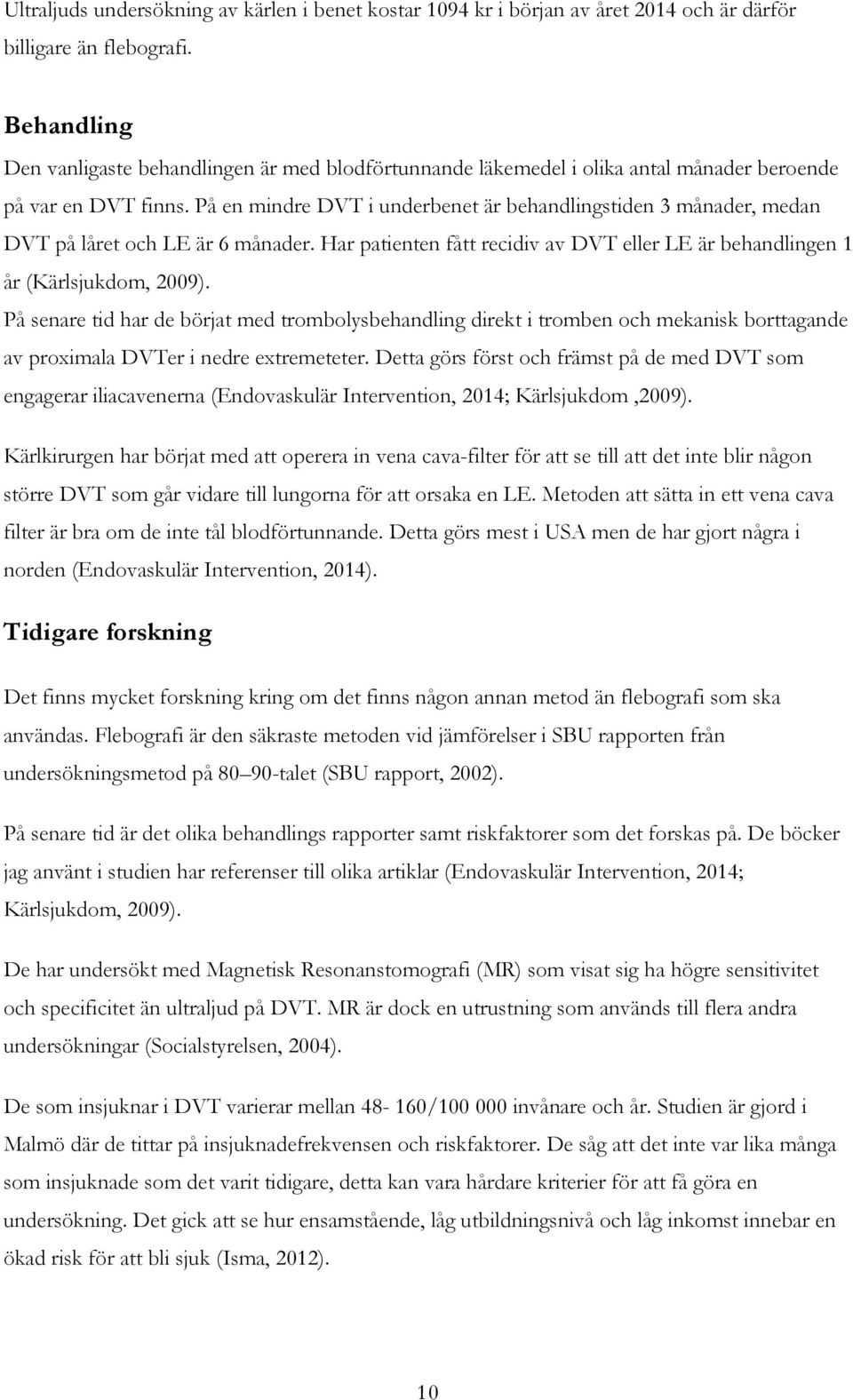 På en mindre DVT i underbenet är behandlingstiden 3 månader, medan DVT på låret och LE är 6 månader. Har patienten fått recidiv av DVT eller LE är behandlingen 1 år (Kärlsjukdom, 2009).