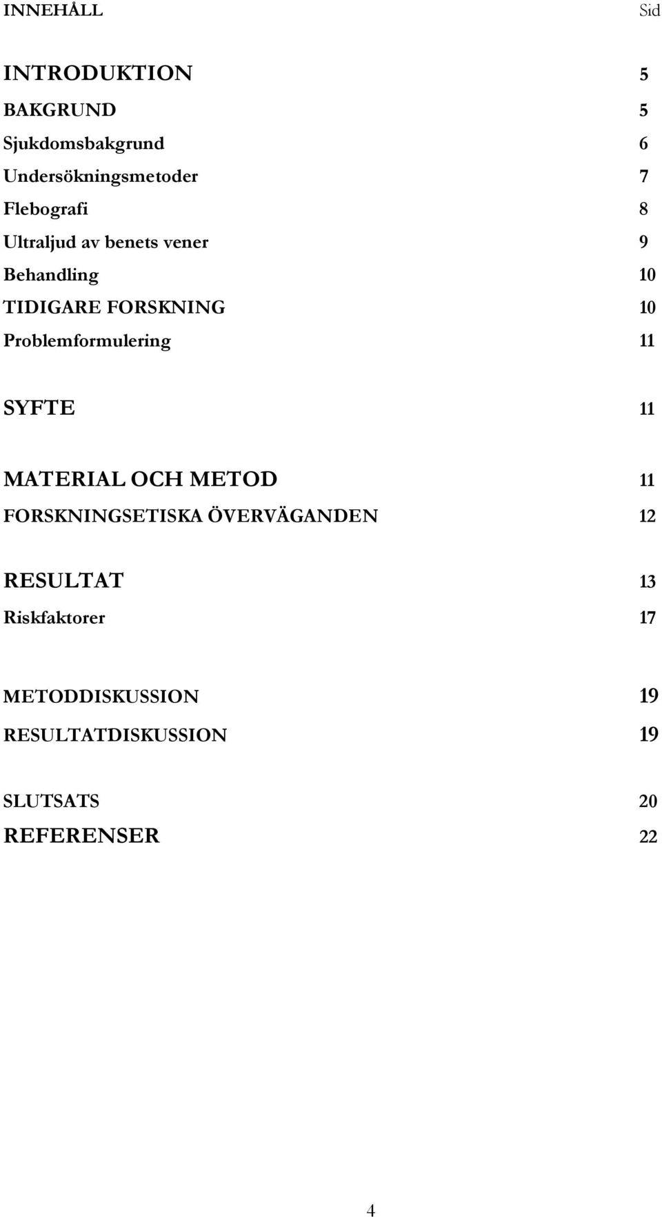 Problemformulering 11 SYFTE 11 MATERIAL OCH METOD 11 FORSKNINGSETISKA ÖVERVÄGANDEN