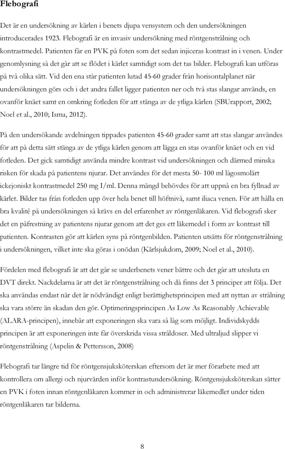 Vid den ena står patienten lutad 45-60 grader från horisontalplanet när undersökningen görs och i det andra fallet ligger patienten ner och två stas slangar används, en ovanför knäet samt en omkring