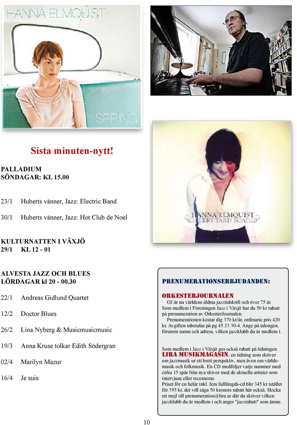 30 22/1 Andreas Gidlund Quartet 12/2 Doctor Blues 26/2 Lina Nyberg & Musicmusicmusic 19/3 Anna Kruse tolkar Edith Södergran 02/4 Marilyn Mazur 16/4 Je suis PRENUMERATIONSERBJUDANDEN: