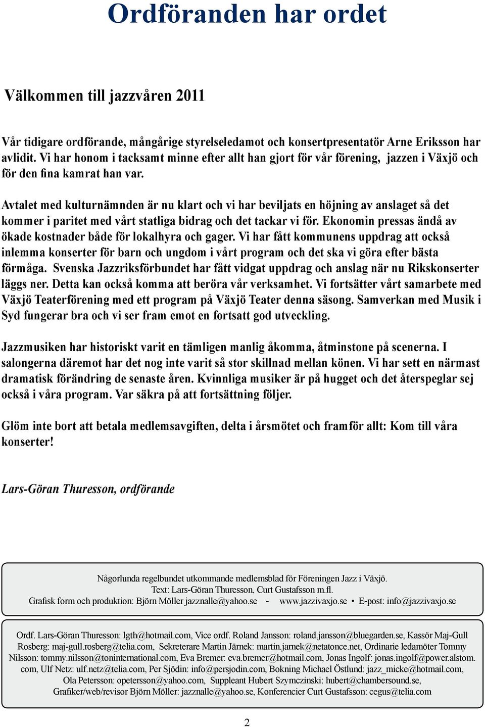 Avtalet med kulturnämnden är nu klart och vi har beviljats en höjning av anslaget så det kommer i paritet med vårt statliga bidrag och det tackar vi för.