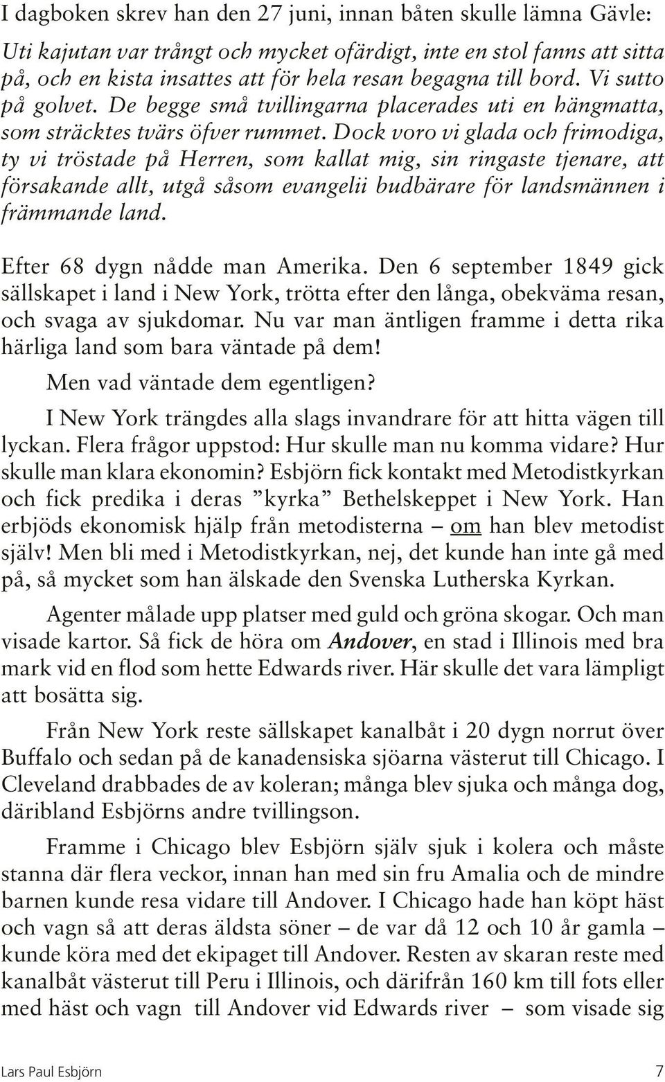 Dock voro vi glada och frimodiga, ty vi tröstade på Herren, som kallat mig, sin ringaste tjenare, att försakande allt, utgå såsom evangelii budbärare för landsmännen i främmande land.