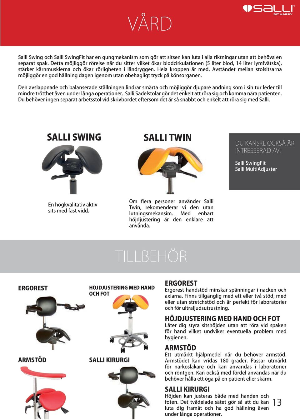 Avståndet mellan stolsitsarna möjliggör en god hållning dagen igenom utan obehagligt tryck på könsorganen.