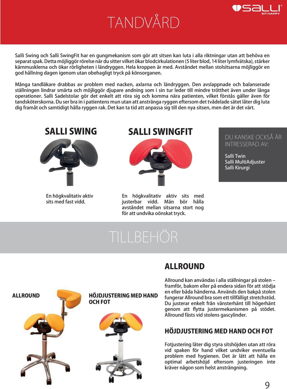Avståndet mellan stolsitsarna möjliggör en god hållning dagen igenom utan obehagligt tryck på könsorganen. Många tandläkare drabbas av problem med nacken, axlarna och ländryggen.