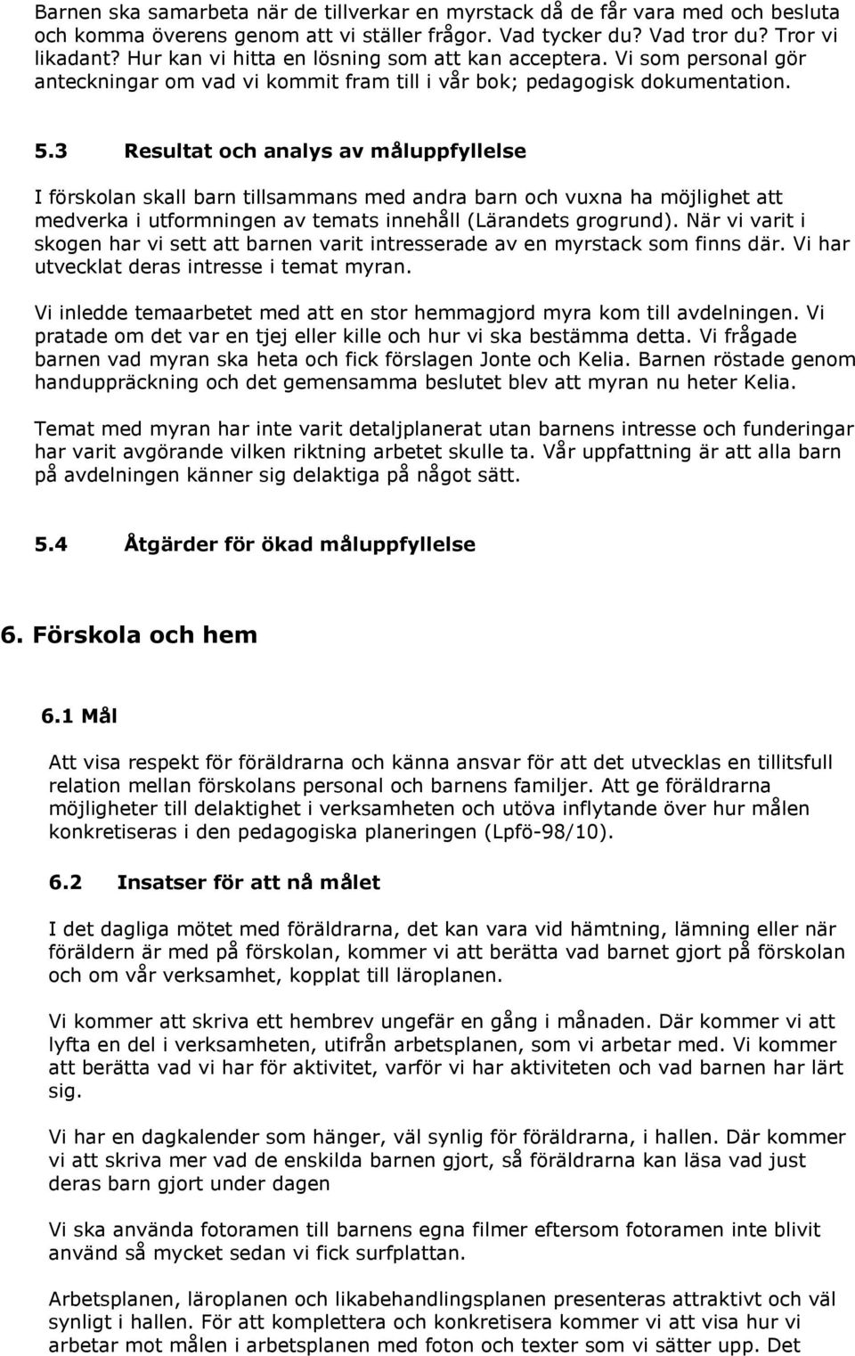 3 Resultat och analys av måluppfyllelse I förskolan skall barn tillsammans med andra barn och vuxna ha möjlighet att medverka i utformningen av temats innehåll (Lärandets grogrund).