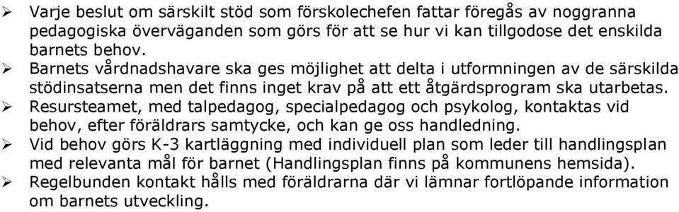 Resursteamet, med talpedagog, specialpedagog och psykolog, kontaktas vid behov, efter föräldrars samtycke, och kan ge oss handledning.