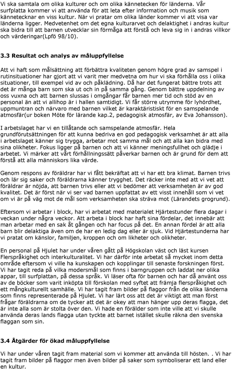 Medvetenhet om det egna kulturarvet och delaktighet i andras kultur ska bidra till att barnen utvecklar sin förmåga att förstå och leva sig in i andras villkor och värderingar(lpfö 98/10). 3.