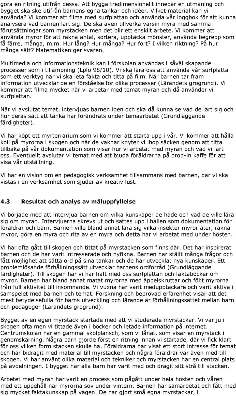 De ska även tillverka varsin myra med samma förutsättningar som myrstacken men det blir ett enskilt arbete.