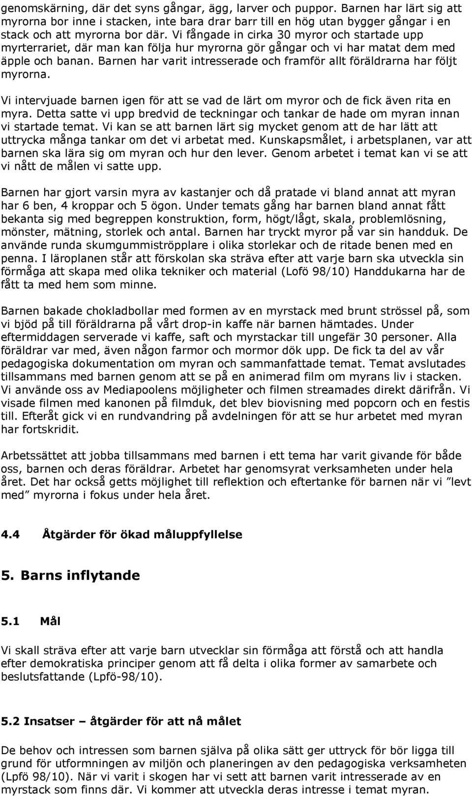 Barnen har varit intresserade och framför allt föräldrarna har följt myrorna. Vi intervjuade barnen igen för att se vad de lärt om myror och de fick även rita en myra.