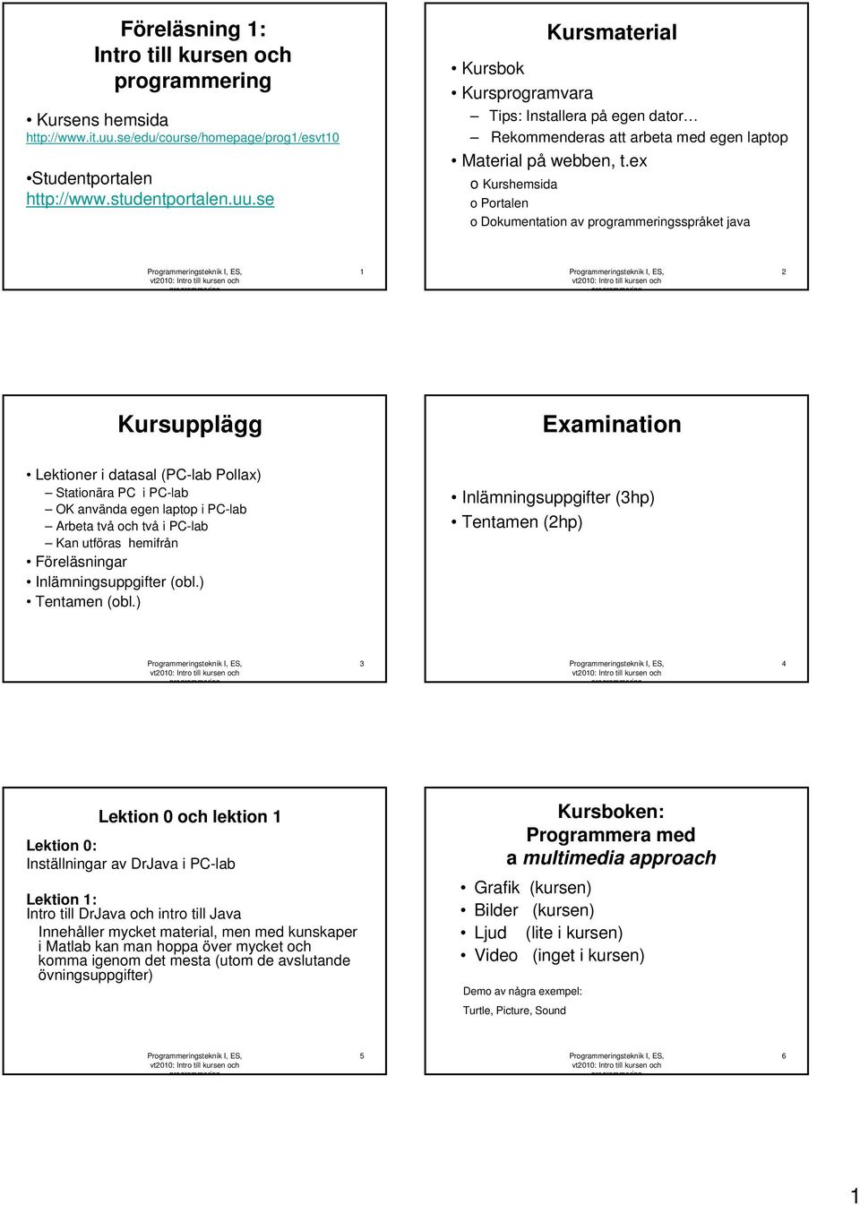 se Kursmaterial Kursbok Kursprogramvara Tips: Installera på egen dator Rekommenderas att arbeta med egen laptop Material på webben, t.