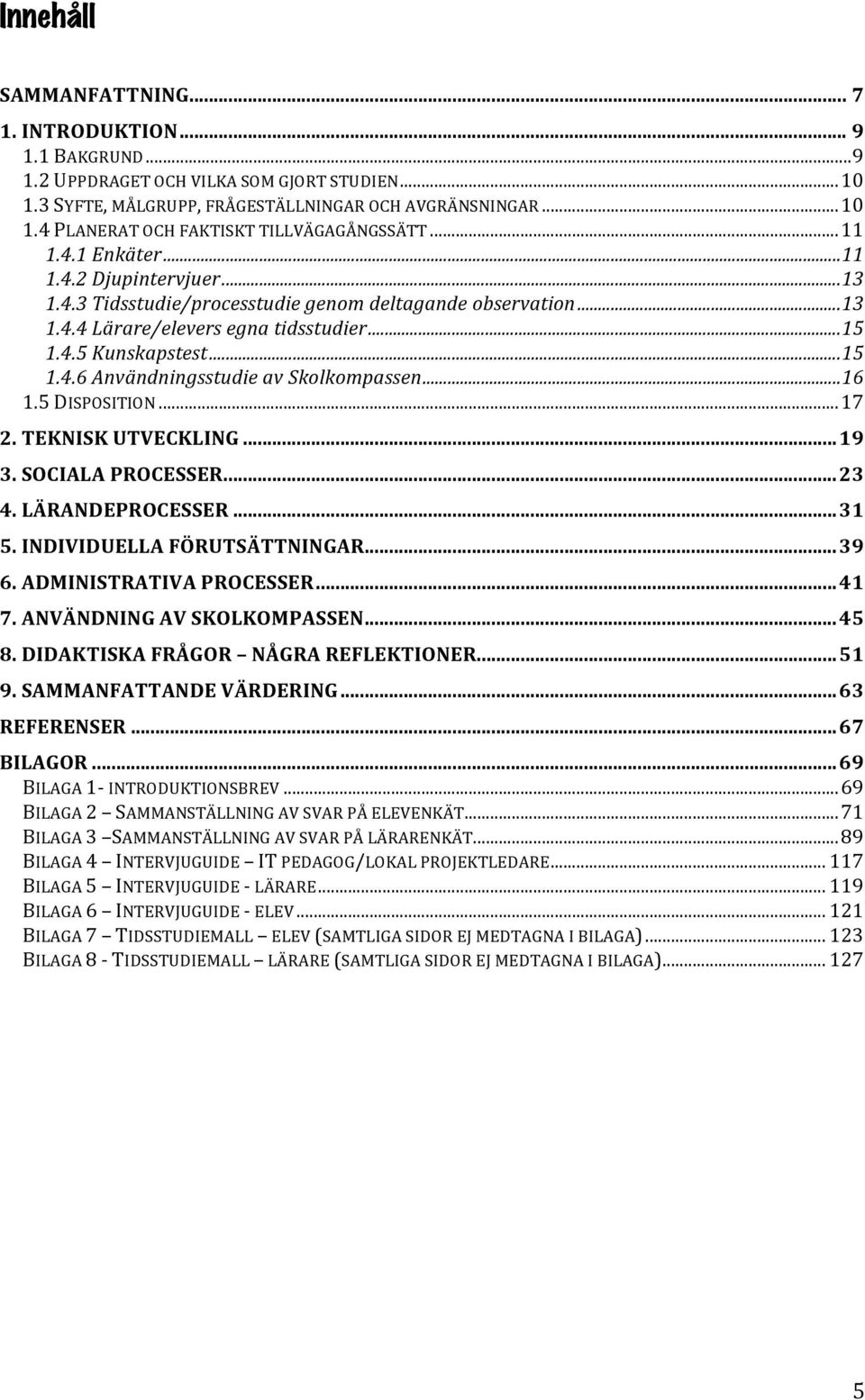 .. 16 1.5 DISPOSITION... 17 2. TEKNISK UTVECKLING... 19 3. SOCIALA PROCESSER... 23 4. LÄRANDEPROCESSER... 31 5. INDIVIDUELLA FÖRUTSÄTTNINGAR... 39 6. ADMINISTRATIVA PROCESSER... 41 7.