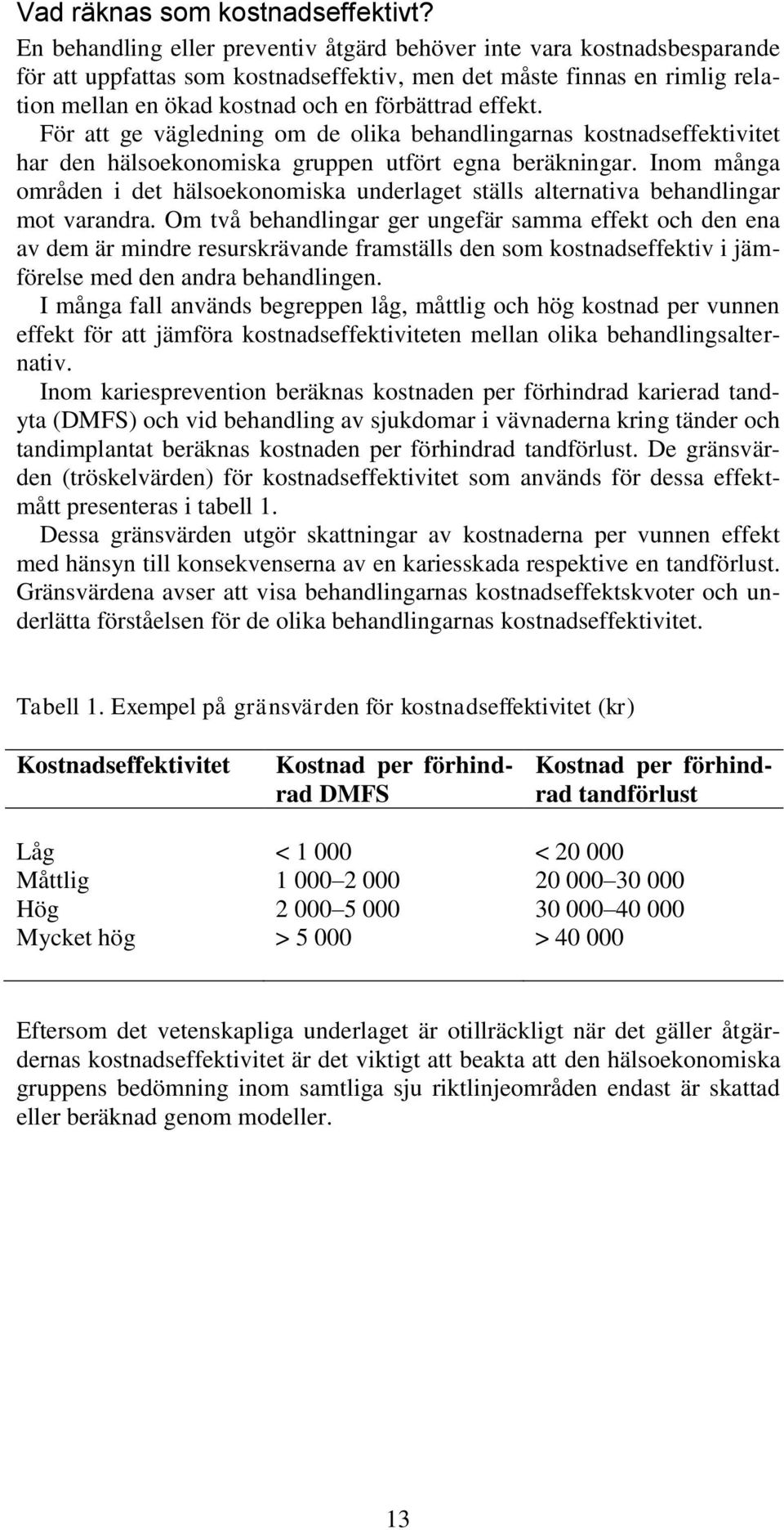 effekt. För att ge vägledning om de olika behandlingarnas kostnadseffektivitet har den hälsoekonomiska gruppen utfört egna beräkningar.