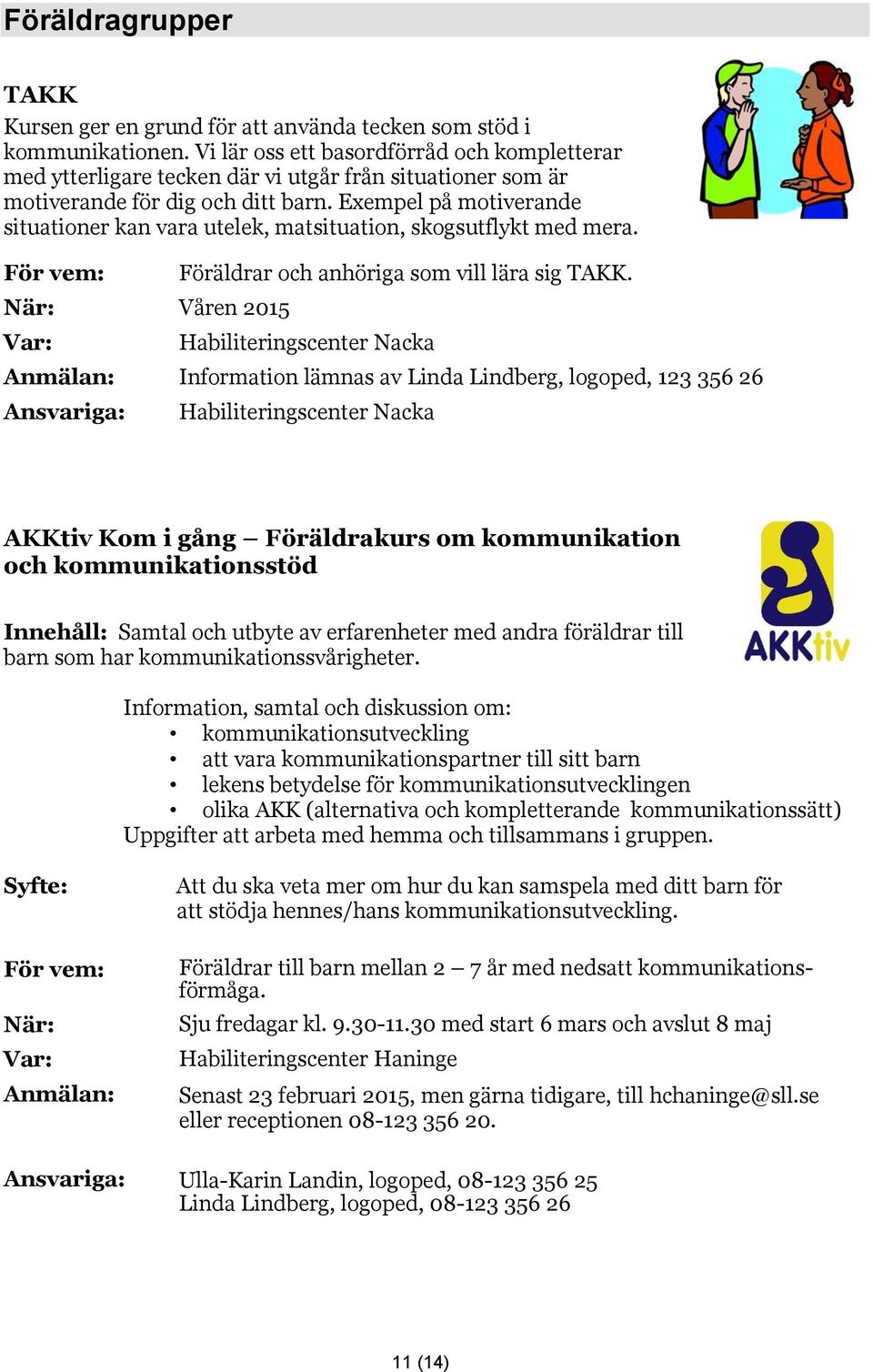 Exempel på motiverande situationer kan vara utelek, matsituation, skogsutflykt med mera. När: Våren 2015 Föräldrar och anhöriga som vill lära sig TAKK.