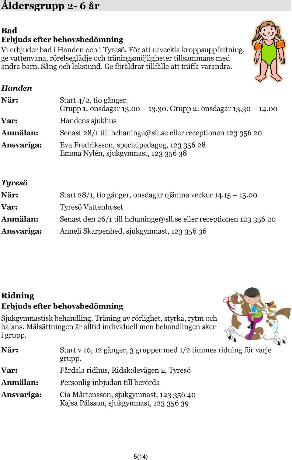 Handen När: Start 4/2, tio gånger. Grupp 1: onsdagar 13.00 13.30. Grupp 2: onsdagar 13.30 14.00 Handens sjukhus Anmälan: Senast 28/1 till hchaninge@sll.