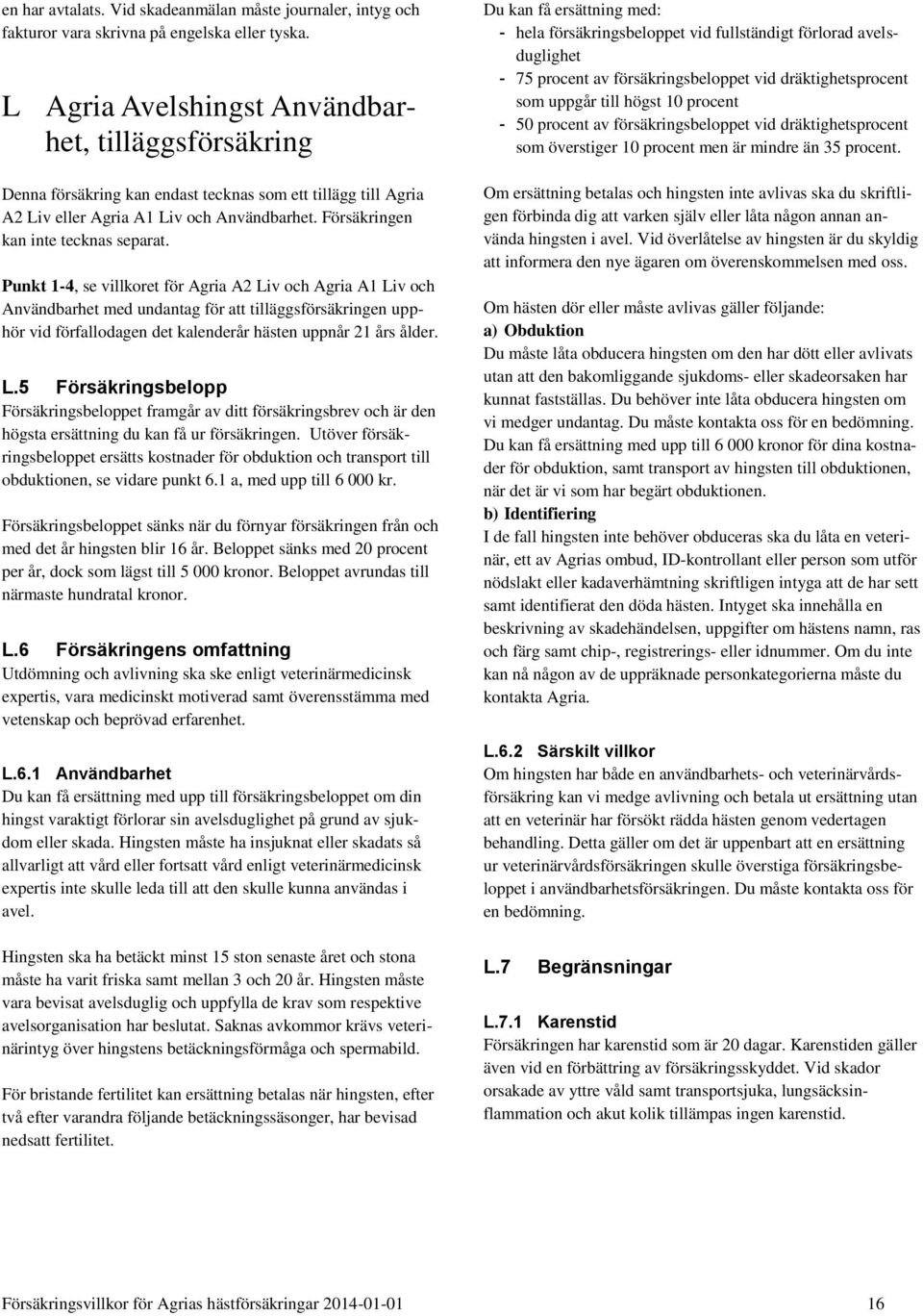 Punkt 1-4, se villkoret för Agria A2 Liv och Agria A1 Liv och Användbarhet med undantag för att tilläggsförsäkringen upphör vid förfallodagen det kalenderår hästen uppnår 21 års ålder. L.5 Försäkringsbelopp Försäkringsbeloppet framgår av ditt försäkringsbrev och är den högsta ersättning du kan få ur försäkringen.