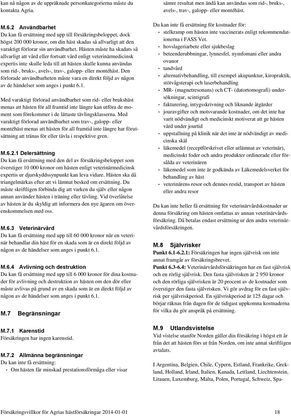 Hästen måste ha skadats så allvarligt att vård eller fortsatt vård enligt veterinärmedicinsk expertis inte skulle leda till att hästen skulle kunna användas som rid-, bruks-, avels-, trav-, galopp-