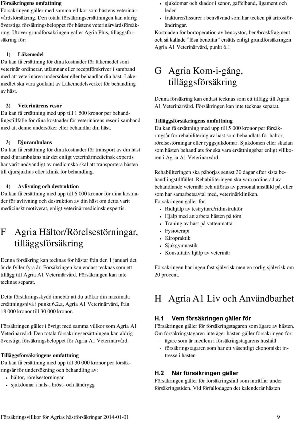 Utöver grundförsäkringen gäller Agria Plus, tilläggsförsäkring för: 1) Läkemedel Du kan få ersättning för dina kostnader för läkemedel som veterinär ordinerar, utlämnar eller receptförskriver i