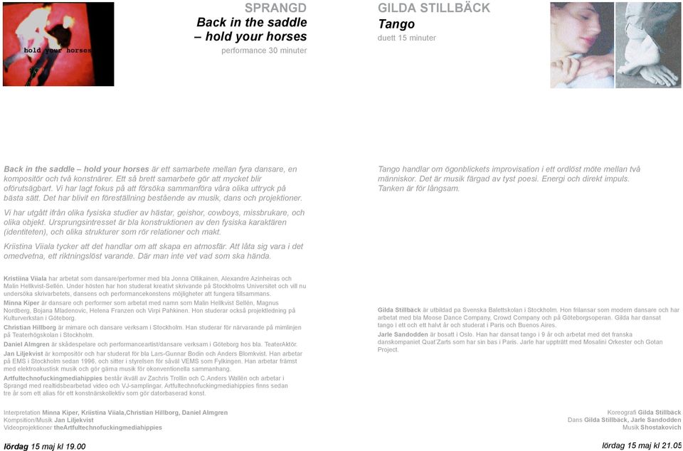 Det har blivit en föreställning bestående av musik, dans och projektioner. Tango handlar om ögonblickets improvisation i ett ordlöst möte mellan två människor. Det är musik färgad av tyst poesi.