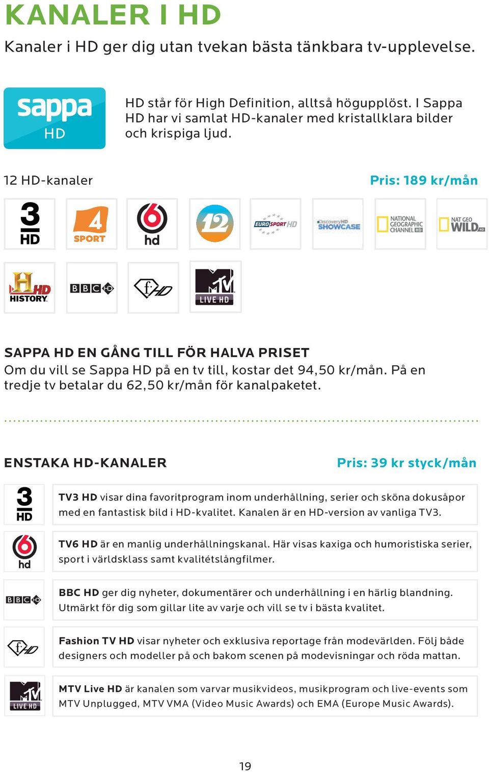 12 HD-kanaler Pris: 189 kr/mån SAPPA HD EN GÅNG TILL FÖR HALVA PRISET Om du vill se Sappa HD på en tv till, kostar det 94,50 kr/mån. På en tredje tv betalar du 62,50 kr/mån för kanalpaketet.