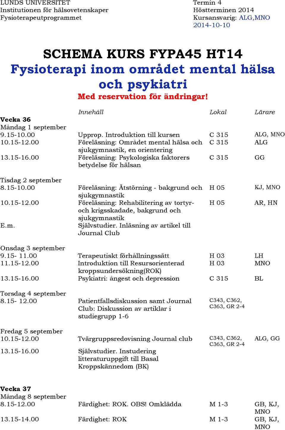 00 Föreläsning: Området mental hälsa och sjukgymnastik, en orientering 13.15-16.00 Föreläsning: Psykologiska faktorers betydelse för hälsan GG Tisdag 2 september 8.15-10.
