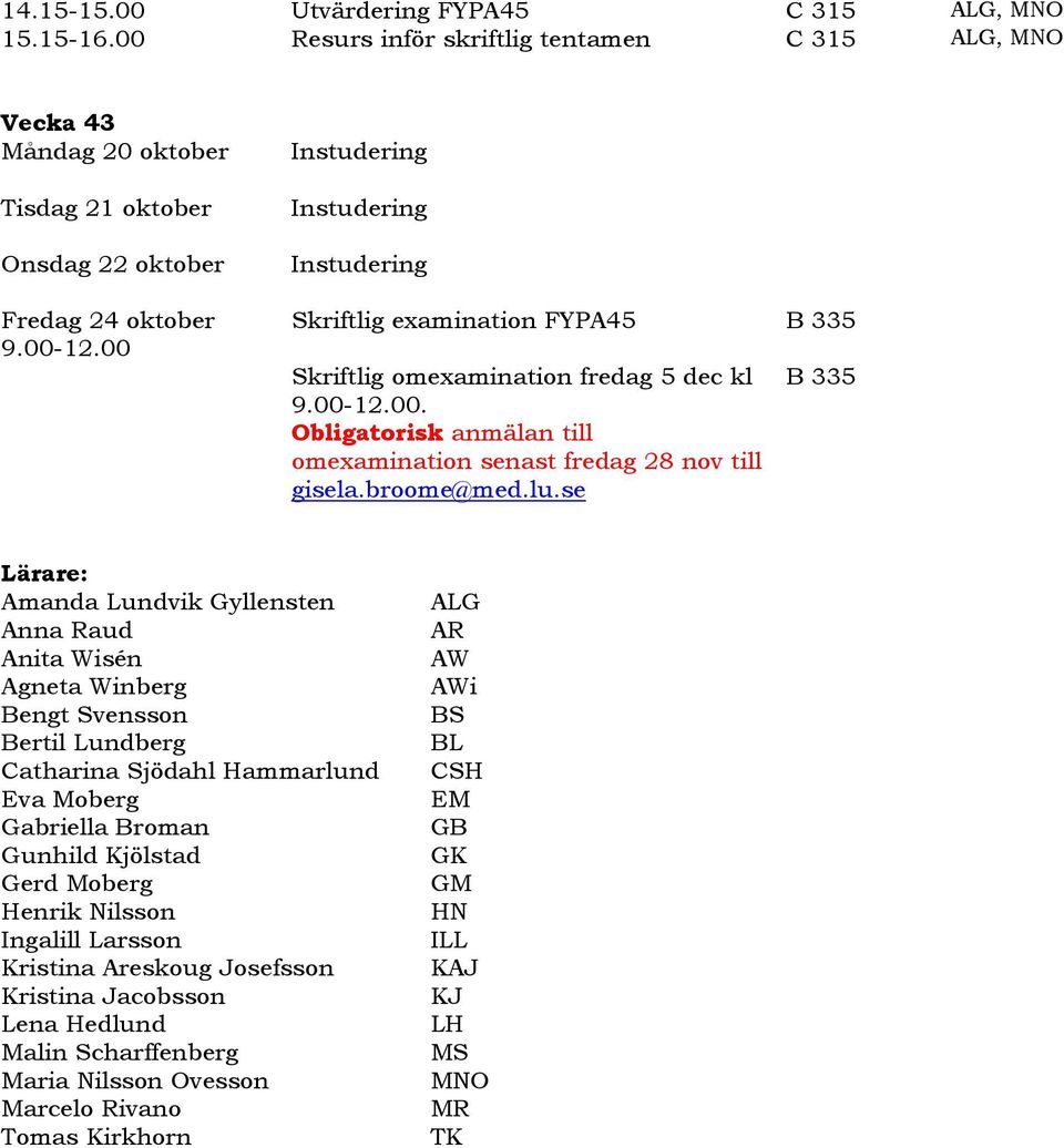 se B 335 B 335 Lärare: Amanda Lundvik Gyllensten Anna Raud Anita Wisén Agneta Winberg Bengt Svensson Bertil Lundberg Catharina Sjödahl Hammarlund Eva Moberg Gabriella Broman Gunhild