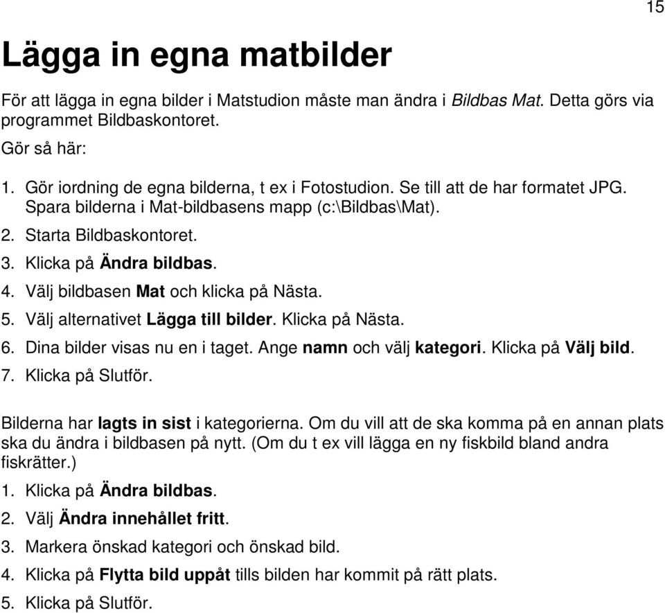 Välj bildbasen Mat och klicka på Nästa. 5. Välj alternativet Lägga till bilder. Klicka på Nästa. 6. Dina bilder visas nu en i taget. Ange namn och välj kategori. Klicka på Välj bild. 7.
