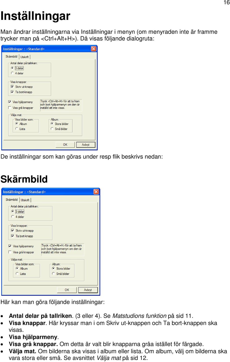 tallriken. (3 eller 4). Se Matstudions funktion på sid 11. Visa knappar. Här kryssar man i om Skriv ut-knappen och Ta bort-knappen ska visas. Visa hjälparmeny.