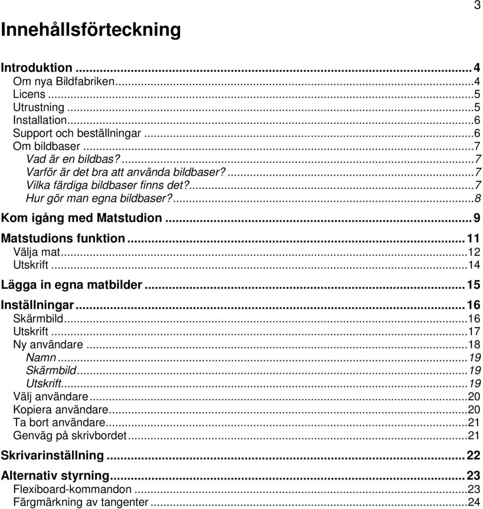 .. 11 Välja mat... 12 Utskrift... 14 Lägga in egna matbilder... 15 Inställningar... 16 Skärmbild... 16 Utskrift... 17 Ny användare... 18 Namn... 19 Skärmbild... 19 Utskrift.