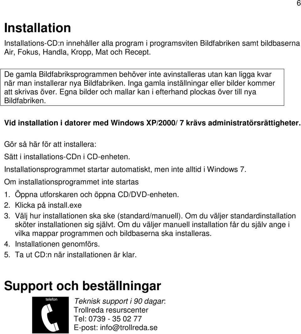 Egna bilder och mallar kan i efterhand plockas över till nya Bildfabriken. Vid installation i datorer med Windows XP/2000/ 7 krävs administratörsrättigheter.