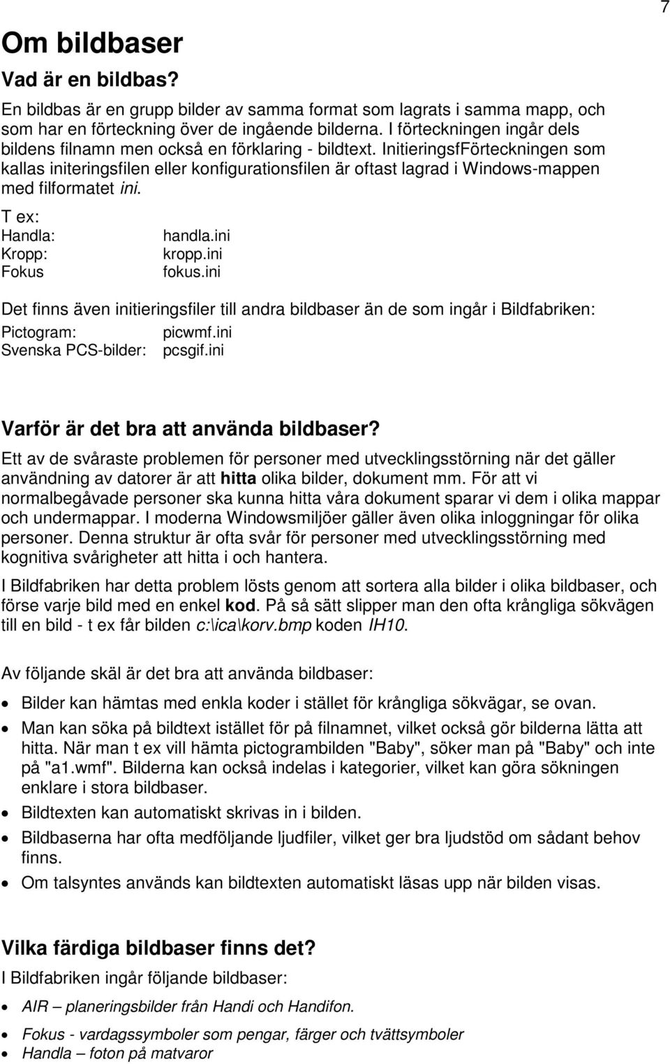 InitieringsfFörteckningen som kallas initeringsfilen eller konfigurationsfilen är oftast lagrad i Windows-mappen med filformatet ini. T ex: Handla: Kropp: Fokus handla.ini kropp.ini fokus.