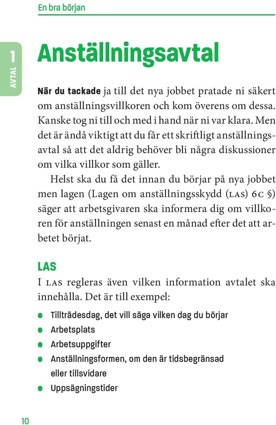 Helst ska du få det innan du börjar på nya jobbet men lagen (Lagen om anställningsskydd (las) 6 c ) säger att arbetsgivaren ska informera dig om villkoren för anställningen senast en månad efter det